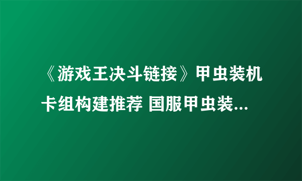 《游戏王决斗链接》甲虫装机卡组构建推荐 国服甲虫装机卡组怎么玩