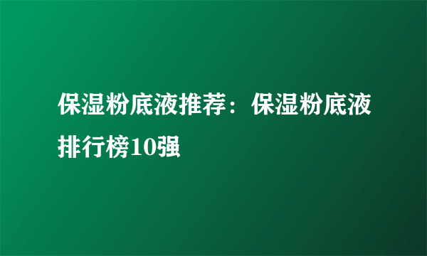 保湿粉底液推荐：保湿粉底液排行榜10强