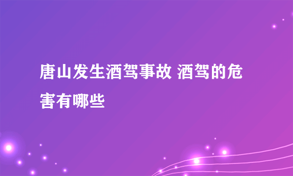 唐山发生酒驾事故 酒驾的危害有哪些