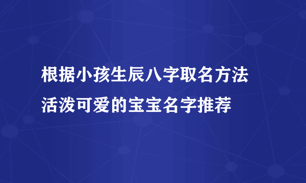 根据小孩生辰八字取名方法 活泼可爱的宝宝名字推荐