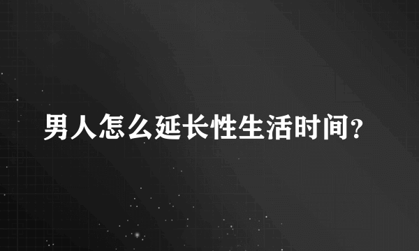 男人怎么延长性生活时间？