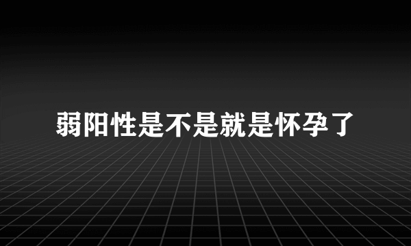 弱阳性是不是就是怀孕了