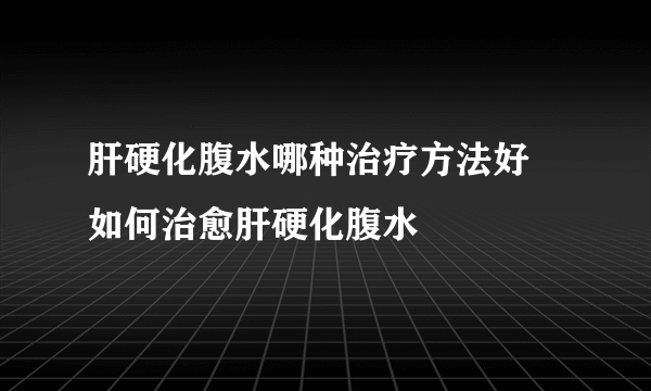 肝硬化腹水哪种治疗方法好 如何治愈肝硬化腹水