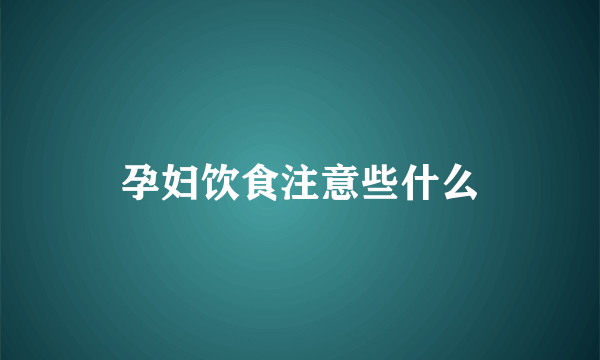 孕妇饮食注意些什么