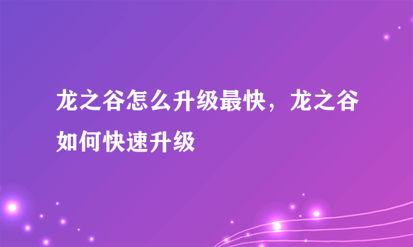 龙之谷怎么升级最快，龙之谷如何快速升级