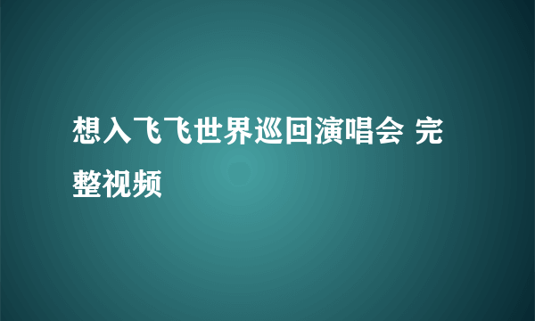 想入飞飞世界巡回演唱会 完整视频