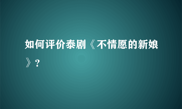 如何评价泰剧《不情愿的新娘》？