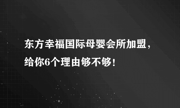 东方幸福国际母婴会所加盟，给你6个理由够不够！