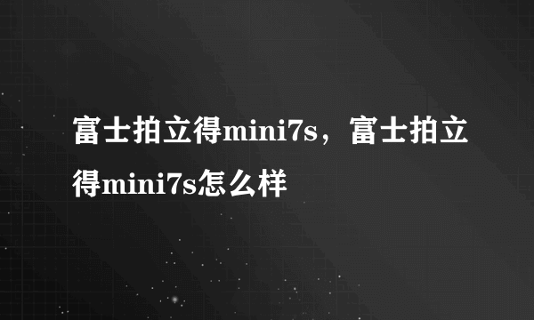 富士拍立得mini7s，富士拍立得mini7s怎么样