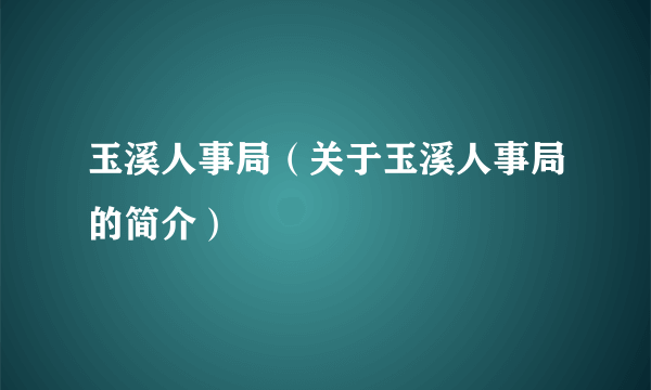 玉溪人事局（关于玉溪人事局的简介）