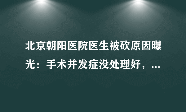 北京朝阳医院医生被砍原因曝光：手术并发症没处理好，提菜刀来见！