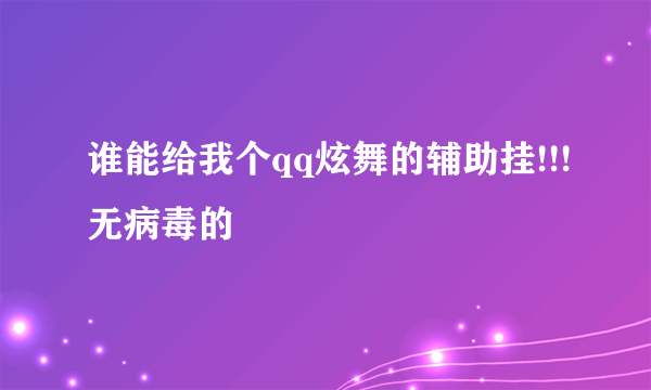 谁能给我个qq炫舞的辅助挂!!!无病毒的