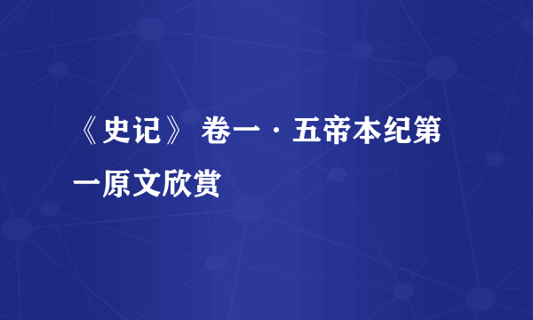 《史记》 卷一·五帝本纪第一原文欣赏