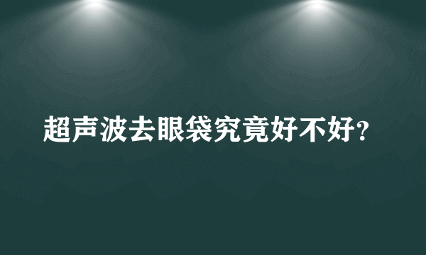 超声波去眼袋究竟好不好？