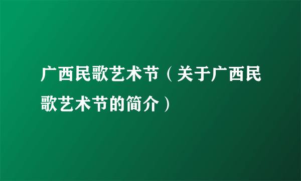 广西民歌艺术节（关于广西民歌艺术节的简介）