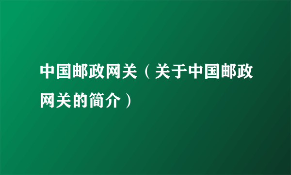 中国邮政网关（关于中国邮政网关的简介）