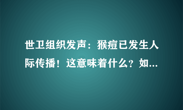 世卫组织发声：猴痘已发生人际传播！这意味着什么？如何预防？