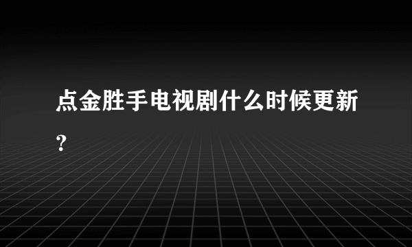 点金胜手电视剧什么时候更新？