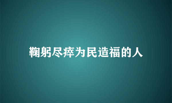 鞠躬尽瘁为民造福的人