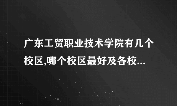 广东工贸职业技术学院有几个校区,哪个校区最好及各校区介绍 