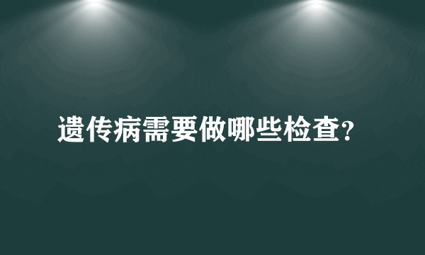 遗传病需要做哪些检查？