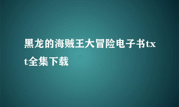 黑龙的海贼王大冒险电子书txt全集下载