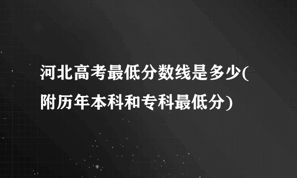 河北高考最低分数线是多少(附历年本科和专科最低分)