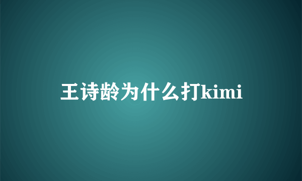 王诗龄为什么打kimi