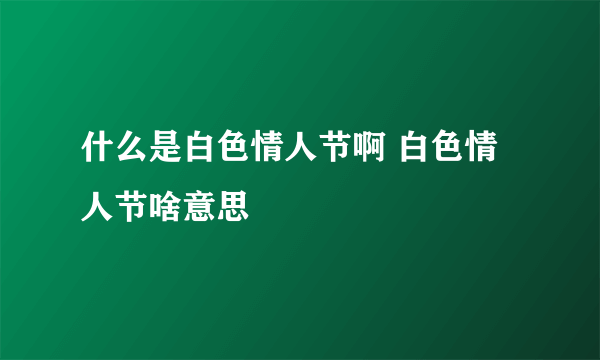 什么是白色情人节啊 白色情人节啥意思