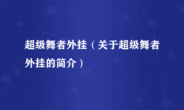 超级舞者外挂（关于超级舞者外挂的简介）