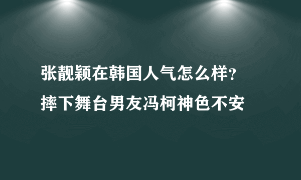 张靓颖在韩国人气怎么样？ 摔下舞台男友冯柯神色不安