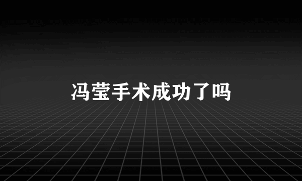 冯莹手术成功了吗