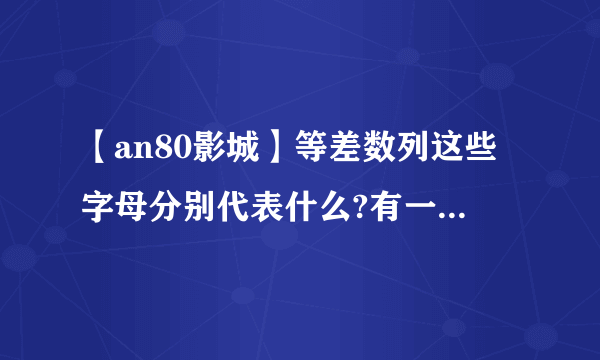 【an80影城】等差数列这些字母分别代表什么?有一个电影院有20排....