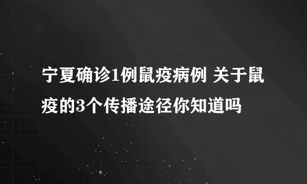 宁夏确诊1例鼠疫病例 关于鼠疫的3个传播途径你知道吗