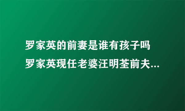 罗家英的前妻是谁有孩子吗 罗家英现任老婆汪明荃前夫是谁资料