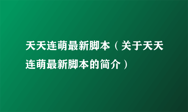 天天连萌最新脚本（关于天天连萌最新脚本的简介）