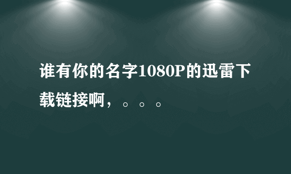 谁有你的名字1080P的迅雷下载链接啊，。。。