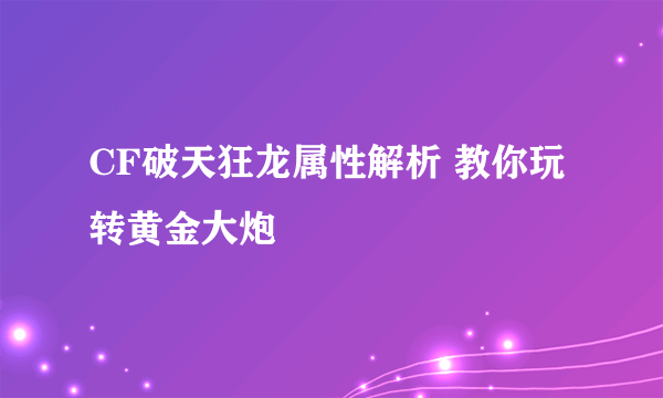 CF破天狂龙属性解析 教你玩转黄金大炮