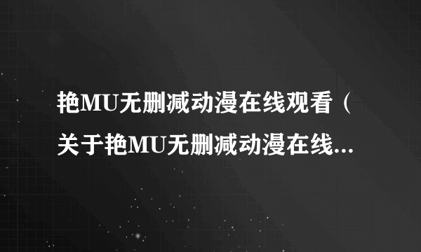 艳MU无删减动漫在线观看（关于艳MU无删减动漫在线观看的简介）