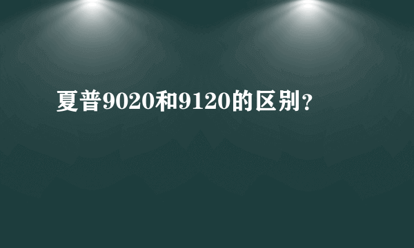 夏普9020和9120的区别？