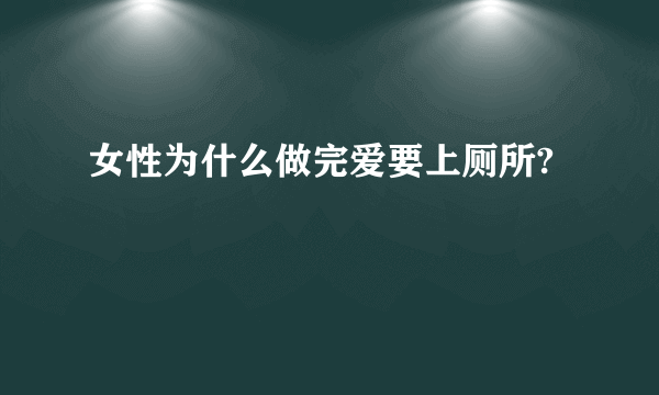 女性为什么做完爱要上厕所?