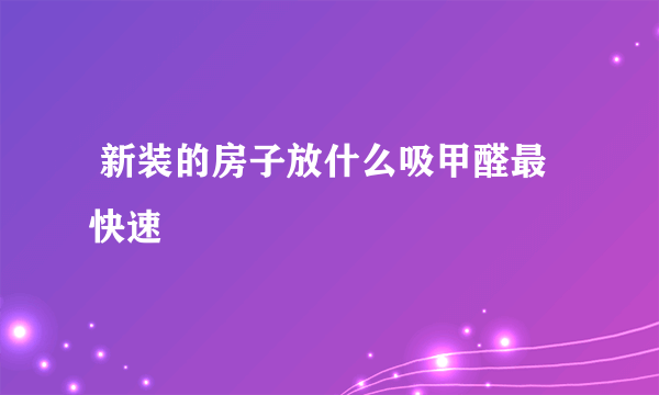  新装的房子放什么吸甲醛最快速