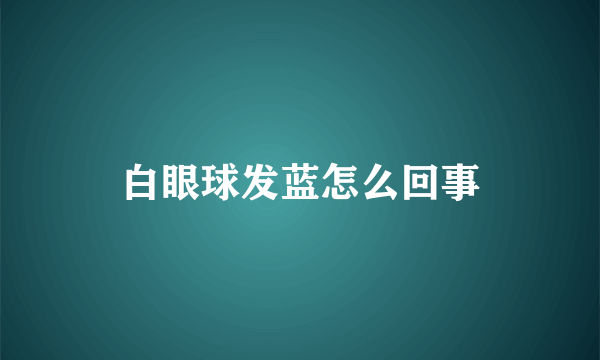 白眼球发蓝怎么回事