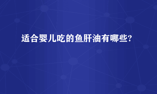 适合婴儿吃的鱼肝油有哪些?