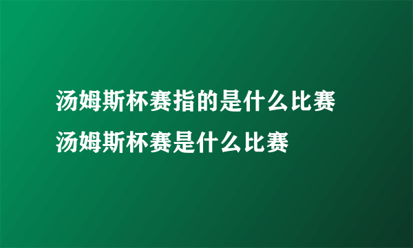 汤姆斯杯赛指的是什么比赛 汤姆斯杯赛是什么比赛