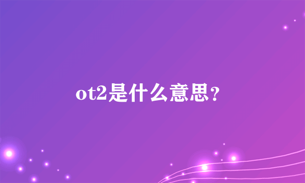 ot2是什么意思？