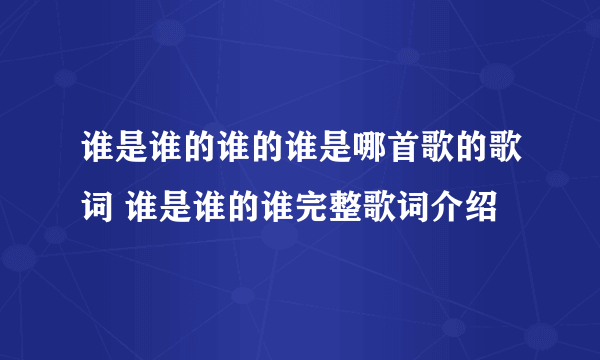 谁是谁的谁的谁是哪首歌的歌词 谁是谁的谁完整歌词介绍