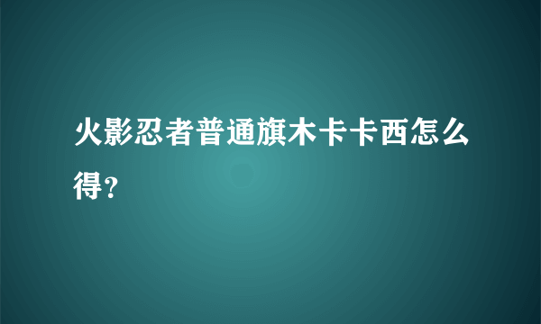 火影忍者普通旗木卡卡西怎么得？