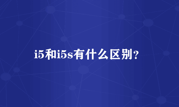 i5和i5s有什么区别？