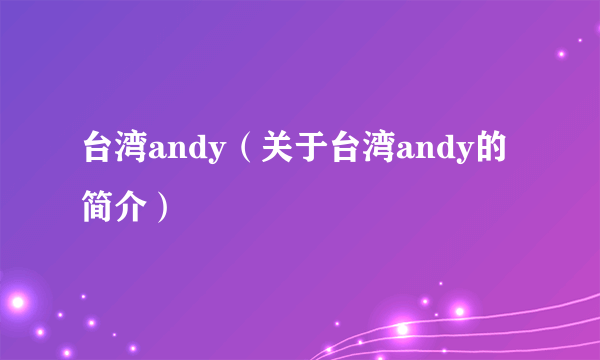 台湾andy（关于台湾andy的简介）